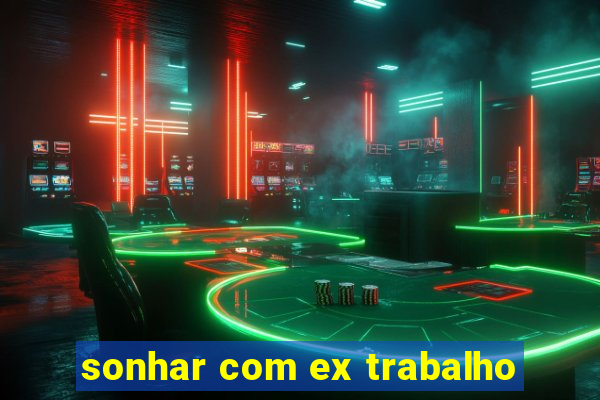 sonhar com ex trabalho